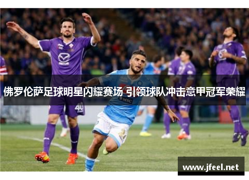 佛罗伦萨足球明星闪耀赛场 引领球队冲击意甲冠军荣耀