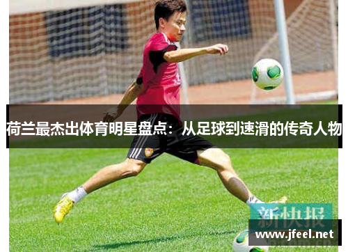 荷兰最杰出体育明星盘点：从足球到速滑的传奇人物