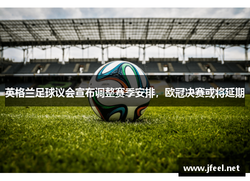 英格兰足球议会宣布调整赛季安排，欧冠决赛或将延期