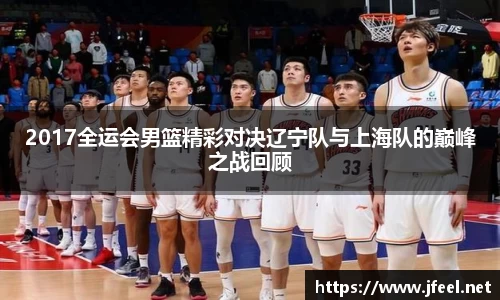 2017全运会男篮精彩对决辽宁队与上海队的巅峰之战回顾