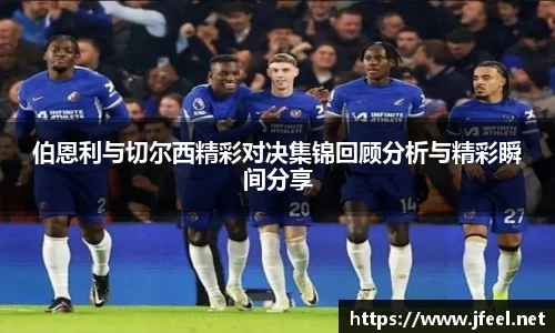 伯恩利与切尔西精彩对决集锦回顾分析与精彩瞬间分享