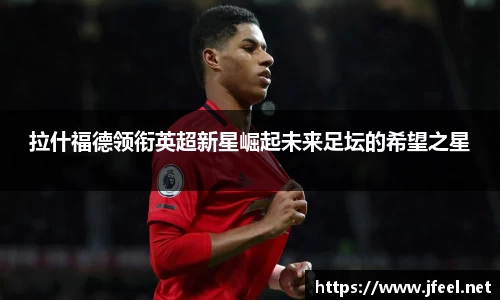 拉什福德领衔英超新星崛起未来足坛的希望之星