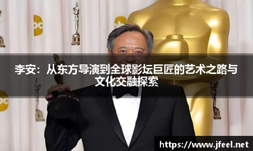 李安：从东方导演到全球影坛巨匠的艺术之路与文化交融探索