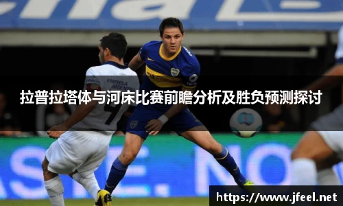拉普拉塔体与河床比赛前瞻分析及胜负预测探讨