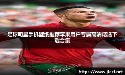 足球明星手机壁纸推荐苹果用户专属高清精选下载合集