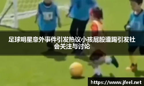 足球明星意外事件引发热议小孩屁股遭踢引发社会关注与讨论