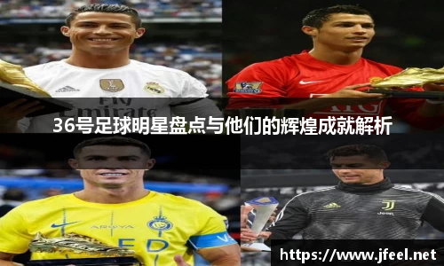 36号足球明星盘点与他们的辉煌成就解析