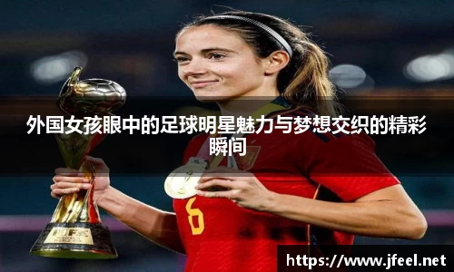 外国女孩眼中的足球明星魅力与梦想交织的精彩瞬间
