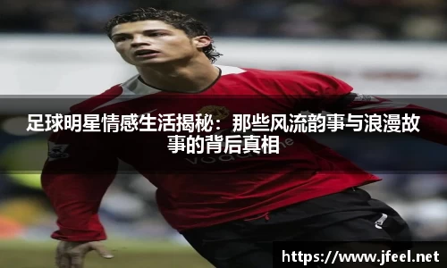 足球明星情感生活揭秘：那些风流韵事与浪漫故事的背后真相