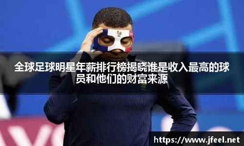 全球足球明星年薪排行榜揭晓谁是收入最高的球员和他们的财富来源