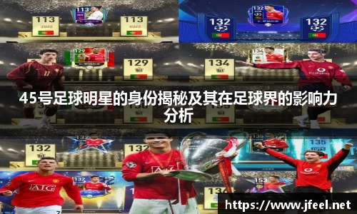 45号足球明星的身份揭秘及其在足球界的影响力分析