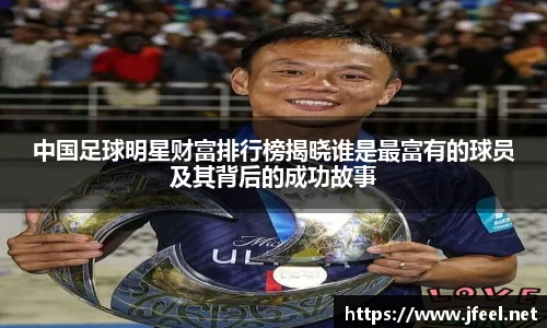 中国足球明星财富排行榜揭晓谁是最富有的球员及其背后的成功故事