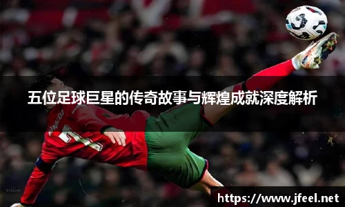 五位足球巨星的传奇故事与辉煌成就深度解析