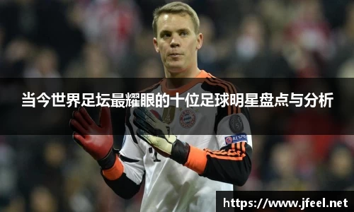 当今世界足坛最耀眼的十位足球明星盘点与分析