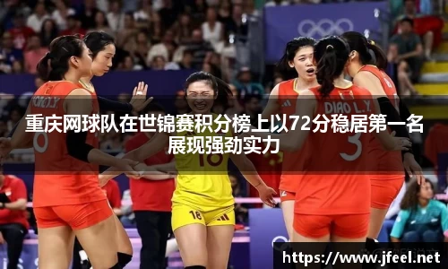 重庆网球队在世锦赛积分榜上以72分稳居第一名展现强劲实力