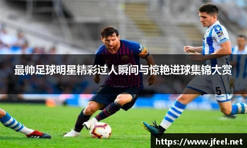 最帅足球明星精彩过人瞬间与惊艳进球集锦大赏