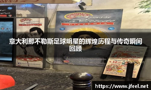 意大利那不勒斯足球明星的辉煌历程与传奇瞬间回顾
